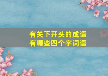 有关下开头的成语有哪些四个字词语