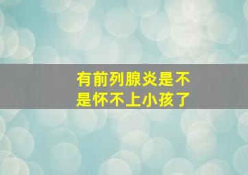 有前列腺炎是不是怀不上小孩了