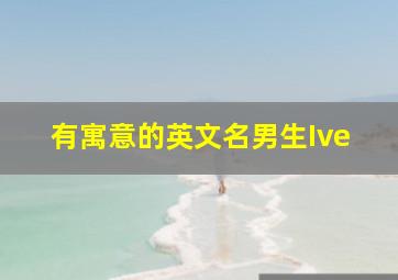 有寓意的英文名男生Ive