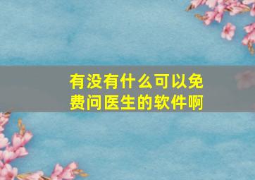 有没有什么可以免费问医生的软件啊