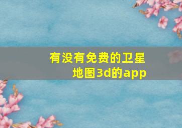 有没有免费的卫星地图3d的app