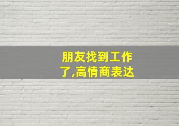 朋友找到工作了,高情商表达