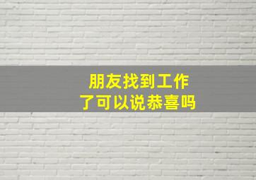 朋友找到工作了可以说恭喜吗