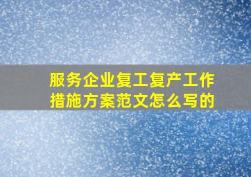 服务企业复工复产工作措施方案范文怎么写的