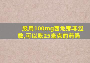 服用100mg西地那非过敏,可以吃25亳克的药吗