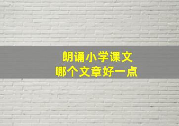 朗诵小学课文哪个文章好一点