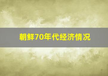 朝鲜70年代经济情况