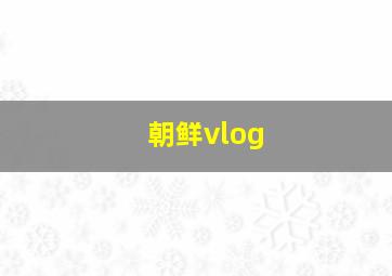 朝鲜vlog