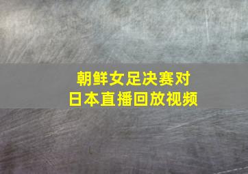 朝鲜女足决赛对日本直播回放视频