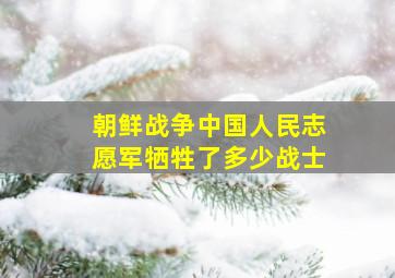 朝鲜战争中国人民志愿军牺牲了多少战士