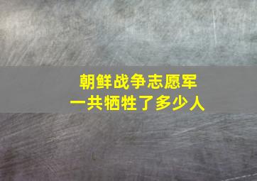 朝鲜战争志愿军一共牺牲了多少人