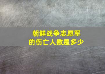 朝鲜战争志愿军的伤亡人数是多少