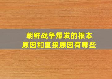 朝鲜战争爆发的根本原因和直接原因有哪些