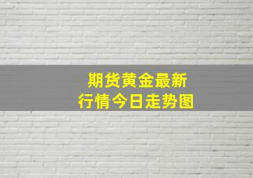 期货黄金最新行情今日走势图