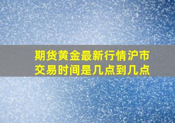 期货黄金最新行情沪市交易时间是几点到几点