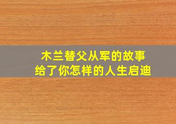 木兰替父从军的故事给了你怎样的人生启迪