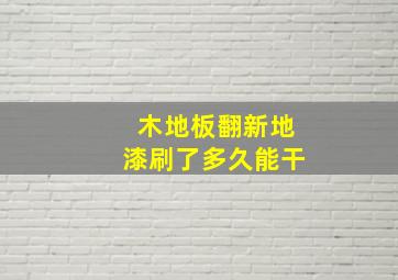 木地板翻新地漆刷了多久能干