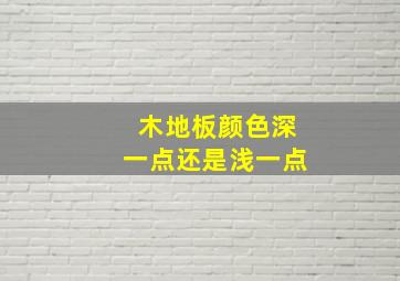 木地板颜色深一点还是浅一点