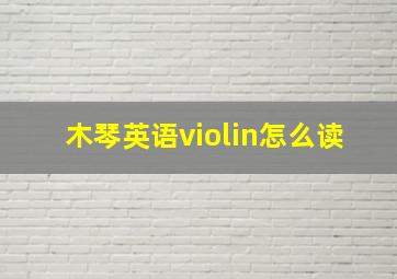 木琴英语violin怎么读