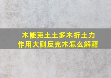 木能克土土多木折土力作用大则反克木怎么解释