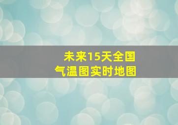 未来15天全国气温图实时地图