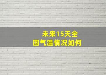 未来15天全国气温情况如何