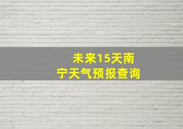 未来15天南宁天气预报查询