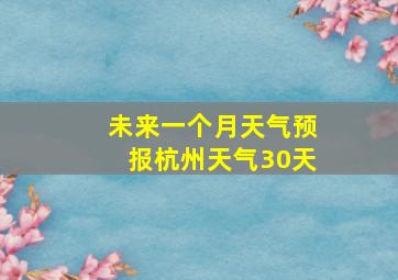 未来一个月天气预报杭州天气30天