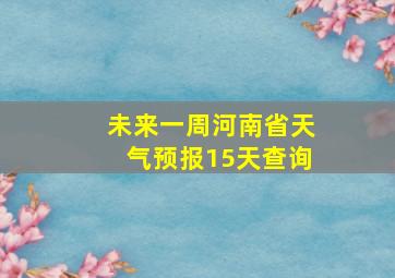 未来一周河南省天气预报15天查询