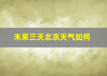 未来三天北京天气如何