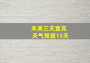 未来三天宜宾天气预报15天