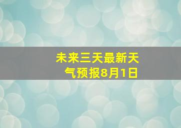 未来三天最新天气预报8月1日