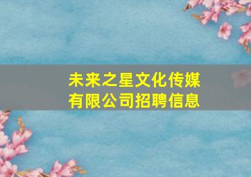 未来之星文化传媒有限公司招聘信息