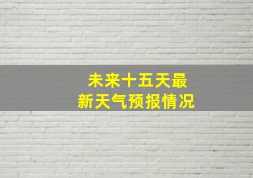 未来十五天最新天气预报情况