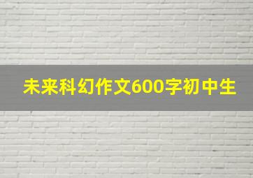 未来科幻作文600字初中生