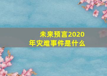 未来预言2020年灾难事件是什么