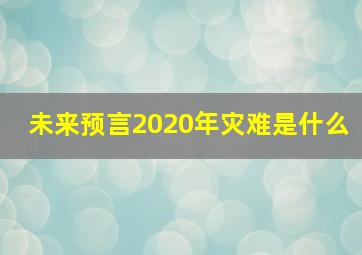 未来预言2020年灾难是什么