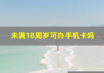 未满18周岁可办手机卡吗