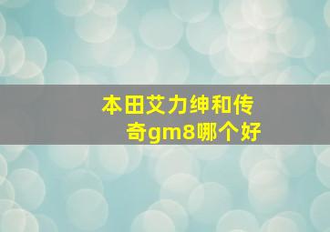 本田艾力绅和传奇gm8哪个好