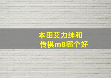 本田艾力绅和传祺m8哪个好