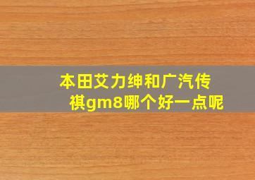 本田艾力绅和广汽传祺gm8哪个好一点呢