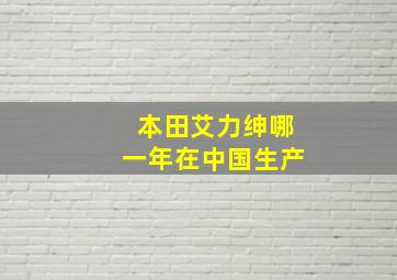 本田艾力绅哪一年在中国生产