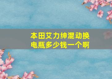 本田艾力绅混动换电瓶多少钱一个啊