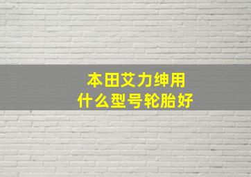 本田艾力绅用什么型号轮胎好