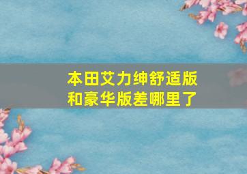 本田艾力绅舒适版和豪华版差哪里了