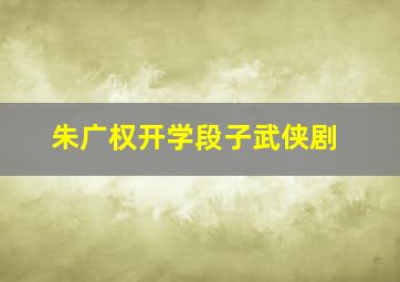 朱广权开学段子武侠剧