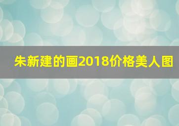 朱新建的画2018价格美人图