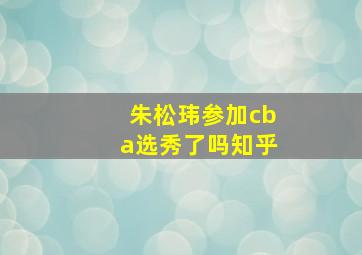 朱松玮参加cba选秀了吗知乎