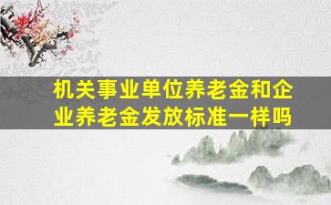 机关事业单位养老金和企业养老金发放标准一样吗