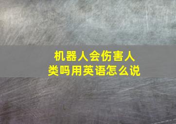 机器人会伤害人类吗用英语怎么说